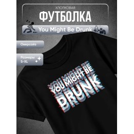 Купить You might be drunk футболка ASDAMATOYS