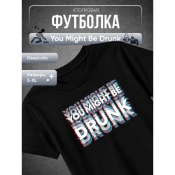 You might be drunk футболка